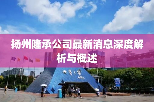 揚(yáng)州隆承公司最新消息深度解析與概述