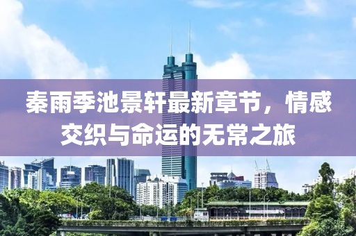 秦雨季池景軒最新章節(jié)，情感交織與命運(yùn)的無(wú)常之旅