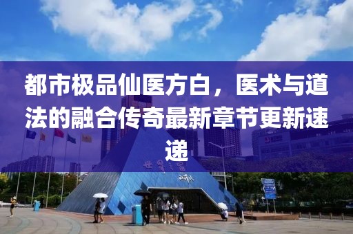 都市極品仙醫(yī)方白，醫(yī)術與道法的融合傳奇最新章節(jié)更新速遞