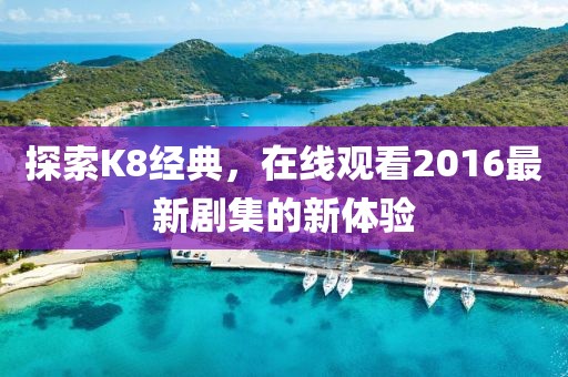 探索K8經(jīng)典，在線觀看2016最新劇集的新體驗(yàn)