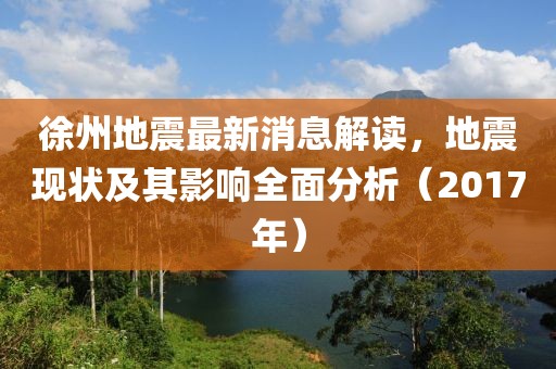 徐州地震最新消息解讀，地震現(xiàn)狀及其影響全面分析（2017年）