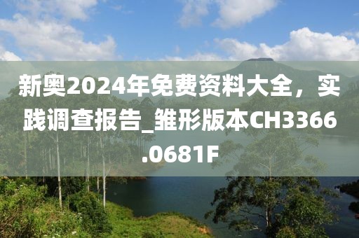 新奧2024年免費(fèi)資料大全，實(shí)踐調(diào)查報(bào)告_雛形版本CH3366.0681F