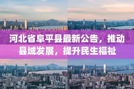 河北省阜平縣最新公告，推動縣域發(fā)展，提升民生福祉