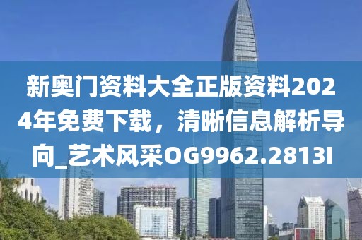 新奧門資料大全正版資料2024年免費下載，清晰信息解析導(dǎo)向_藝術(shù)風(fēng)采OG9962.2813I