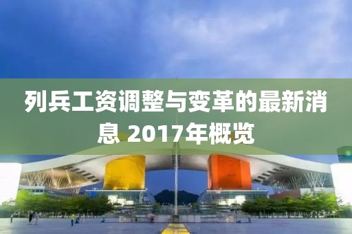 列兵工資調整與變革的最新消息 2017年概覽