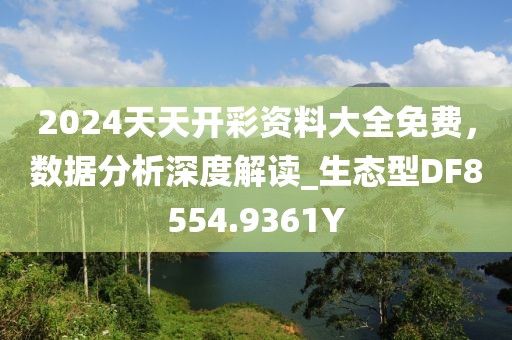 2024天天開彩資料大全免費(fèi)，數(shù)據(jù)分析深度解讀_生態(tài)型DF8554.9361Y