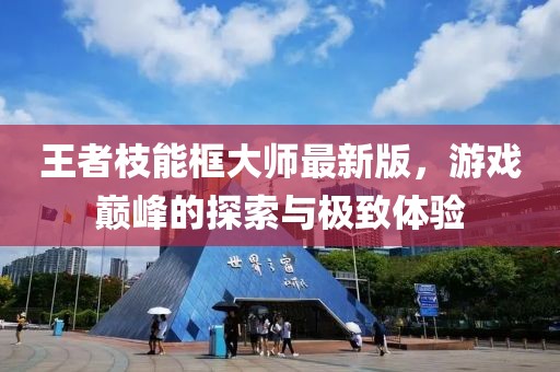 王者枝能框大師最新版，游戲巔峰的探索與極致體驗