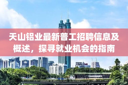 天山鋁業(yè)最新普工招聘信息及概述，探尋就業(yè)機(jī)會(huì)的指南