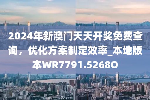 2024年新澳門(mén)天天開(kāi)獎(jiǎng)免費(fèi)查詢(xún)，優(yōu)化方案制定效率_本地版本W(wǎng)R7791.5268O