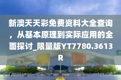 新澳天天彩免費資料大全查詢，從基本原理到實際應用的全面探討_限量版YT7780.3613R