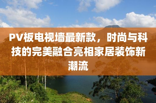 PV板電視墻最新款，時尚與科技的完美融合亮相家居裝飾新潮流