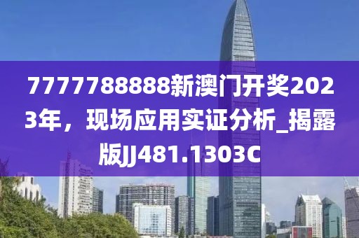 7777788888新澳門開獎2023年，現(xiàn)場應(yīng)用實(shí)證分析_揭露版JJ481.1303C