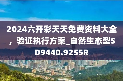 2024六開彩天天免費(fèi)資料大全，驗(yàn)證執(zhí)行方案_自然生態(tài)型SD9440.9255R