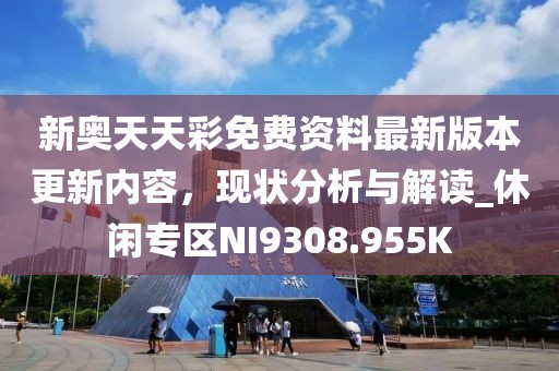 新奧天天彩免費(fèi)資料最新版本更新內(nèi)容，現(xiàn)狀分析與解讀_休閑專區(qū)NI9308.955K