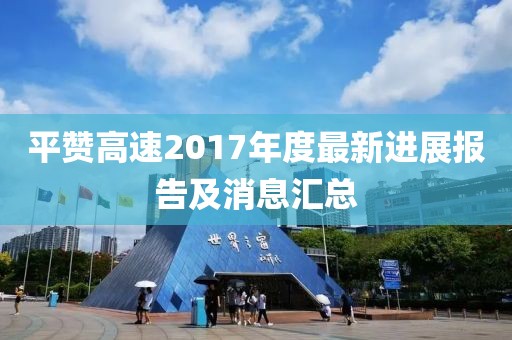 平贊高速2017年度最新進展報告及消息匯總