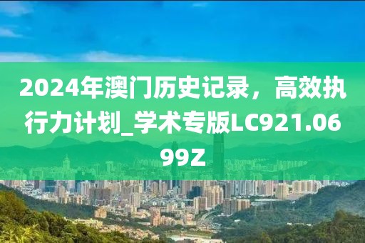 2024年澳門歷史記錄，高效執(zhí)行力計(jì)劃_學(xué)術(shù)專版LC921.0699Z