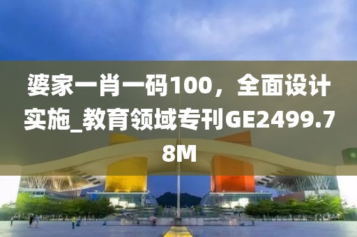 婆家一肖一碼100，全面設計實施_教育領域?？疓E2499.78M