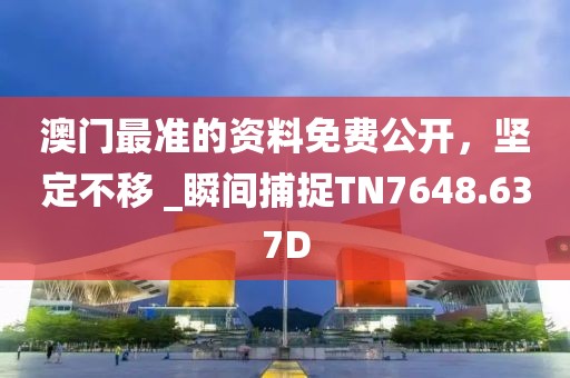 澳門最準(zhǔn)的資料免費公開，堅定不移 _瞬間捕捉TN7648.637D