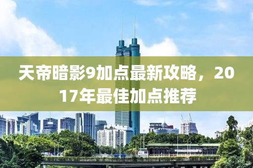 天帝暗影9加點最新攻略，2017年最佳加點推薦