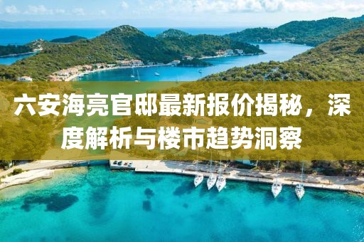 六安海亮官邸最新報(bào)價(jià)揭秘，深度解析與樓市趨勢洞察