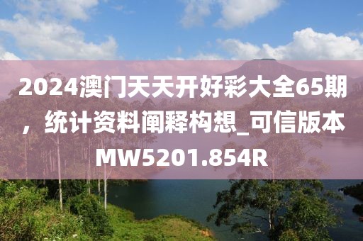 2024澳門天天開好彩大全65期，統(tǒng)計(jì)資料闡釋構(gòu)想_可信版本MW5201.854R