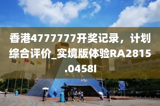 香港4777777開獎記錄，計劃綜合評價_實境版體驗RA2815.0458I