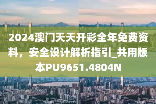 2024澳門天天開彩全年免費資料，安全設計解析指引_共用版本PU9651.4804N