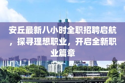 安丘最新八小時(shí)全職招聘啟航，探尋理想職業(yè)，開(kāi)啟全新職業(yè)篇章