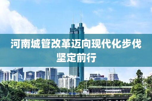 河南城管改革邁向現(xiàn)代化步伐堅定前行