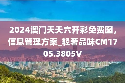 2024澳門(mén)天天六開(kāi)彩免費(fèi)圖，信息管理方案_輕奢品味CM1705.3805V