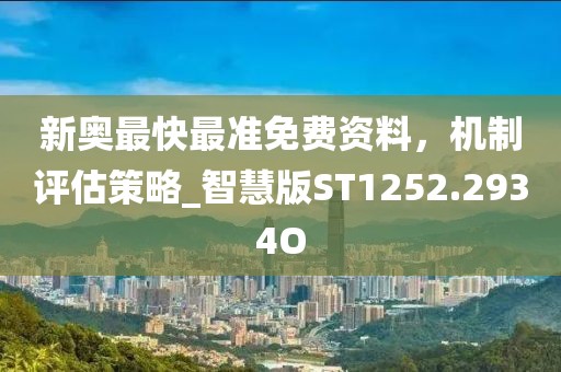 新奧最快最準(zhǔn)免費(fèi)資料，機(jī)制評估策略_智慧版ST1252.2934O