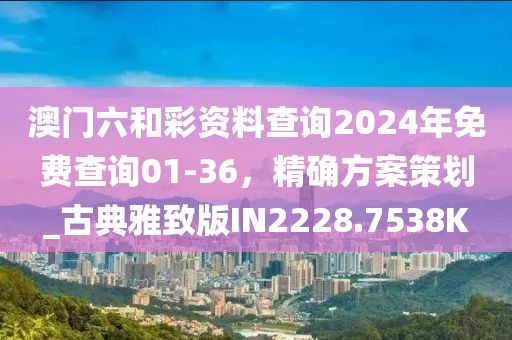 澳門六和彩資料查詢2024年免費(fèi)查詢01-36，精確方案策劃_古典雅致版IN2228.7538K