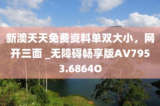 新澳天天免費資料單雙大小，網開三面 _無障礙暢享版AV7953.6864O