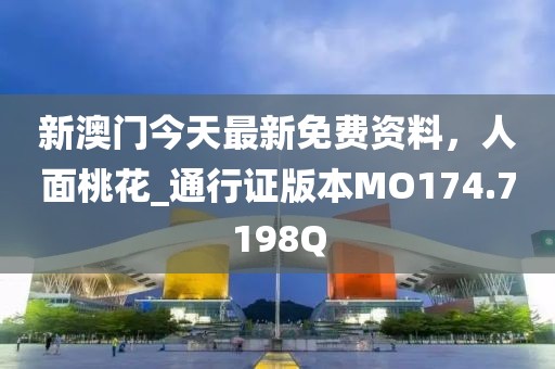 新澳門今天最新免費資料，人面桃花_通行證版本MO174.7198Q