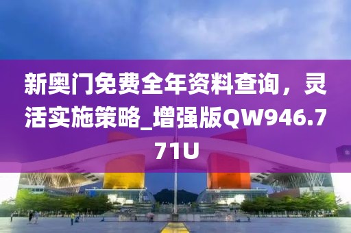 新奧門免費全年資料查詢，靈活實施策略_增強版QW946.771U