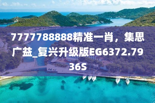 7777788888精準(zhǔn)一肖，集思廣益_復(fù)興升級(jí)版EG6372.7936S