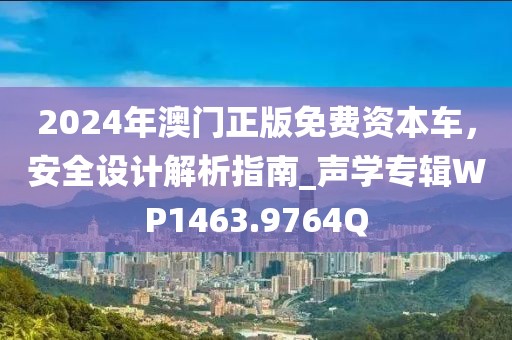 2024年澳門正版免費資本車，安全設(shè)計解析指南_聲學(xué)專輯WP1463.9764Q