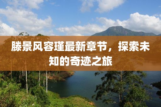 滕景風容瑾最新章節(jié)，探索未知的奇跡之旅