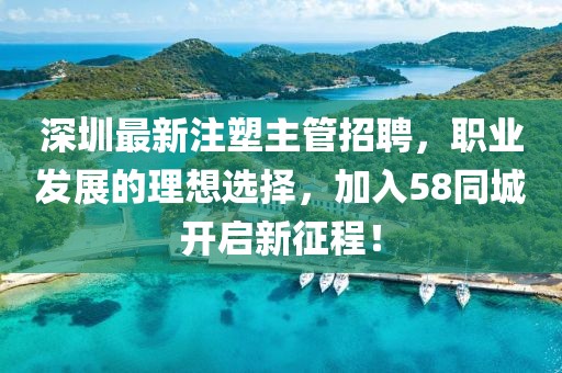 深圳最新注塑主管招聘，職業(yè)發(fā)展的理想選擇，加入58同城開啟新征程！