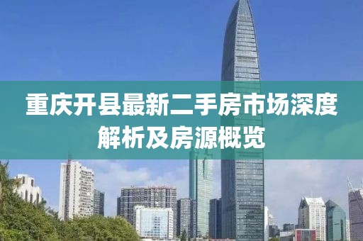 重慶開縣最新二手房市場深度解析及房源概覽