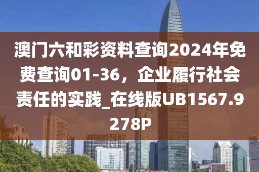 澳門(mén)六和彩資料查詢(xún)2024年免費(fèi)查詢(xún)01-36，企業(yè)履行社會(huì)責(zé)任的實(shí)踐_在線版UB1567.9278P