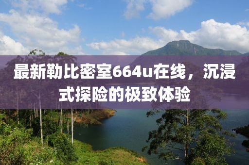 最新勒比密室664u在線，沉浸式探險(xiǎn)的極致體驗(yàn)