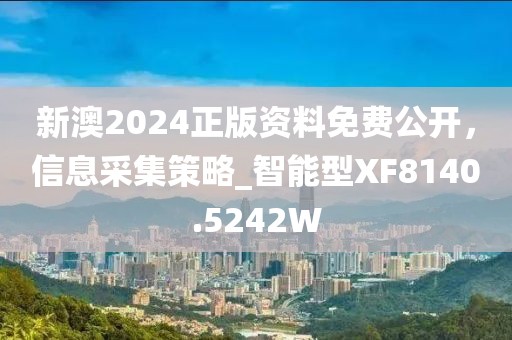 新澳2024正版資料免費公開，信息采集策略_智能型XF8140.5242W