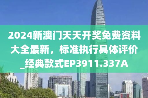 2024新澳門天天開獎(jiǎng)免費(fèi)資料大全最新，標(biāo)準(zhǔn)執(zhí)行具體評(píng)價(jià)_經(jīng)典款式EP3911.337A