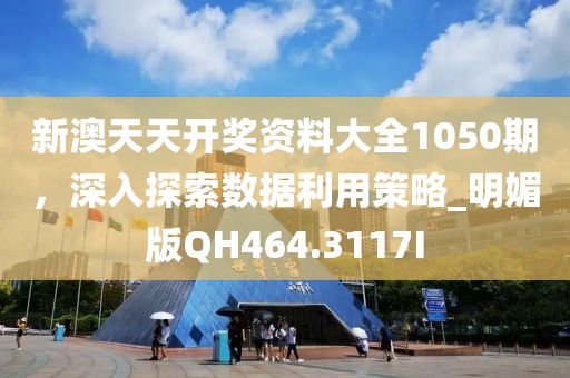 新澳天天開獎資料大全1050期，深入探索數(shù)據(jù)利用策略_明媚版QH464.3117I