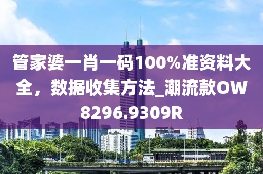 管家婆一肖一碼100%準(zhǔn)資料大全，數(shù)據(jù)收集方法_潮流款OW8296.9309R