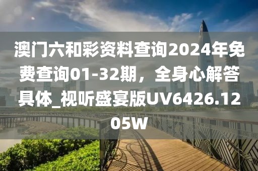 澳門六和彩資料查詢2024年免費查詢01-32期，全身心解答具體_視聽盛宴版UV6426.1205W