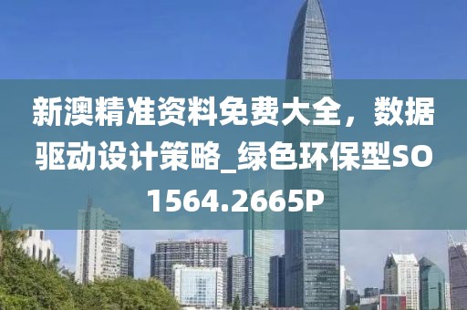 新澳精準資料免費大全，數據驅動設計策略_綠色環(huán)保型SO1564.2665P