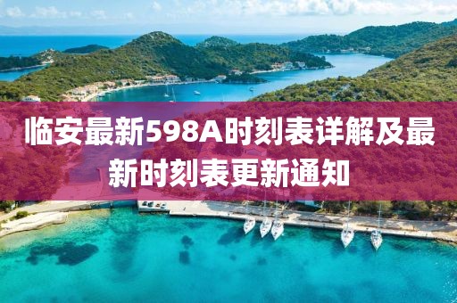 臨安最新598A時(shí)刻表詳解及最新時(shí)刻表更新通知