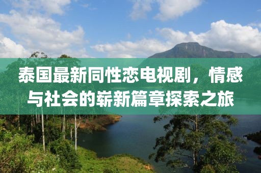 泰國(guó)最新同性戀電視劇，情感與社會(huì)的嶄新篇章探索之旅